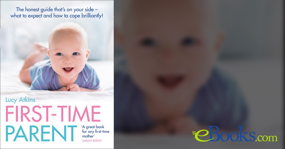 First-Time Parent: The honest guide to coping brilliantly and staying ...