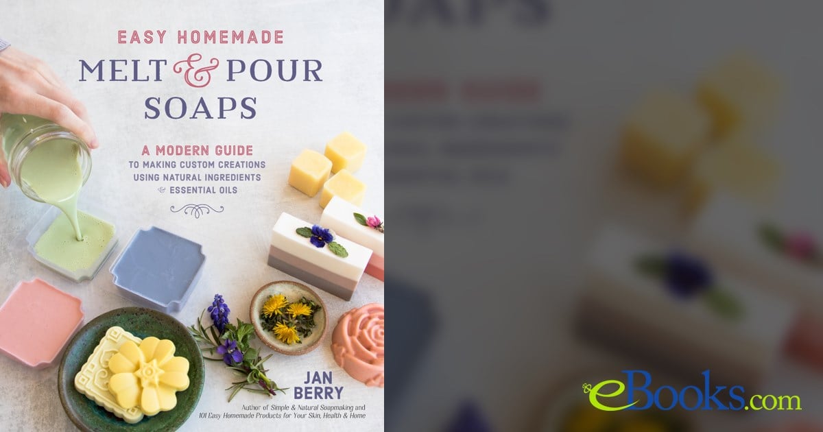 Easy Homemade Melt and Pour Soaps: A Modern Guide to Making Custom  Creations Using Natural Ingredients & Essential Oils