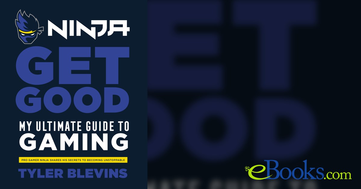 Ninja: Get Good: My Ultimate Guide to Gaming by Tyler Ninja Blevins