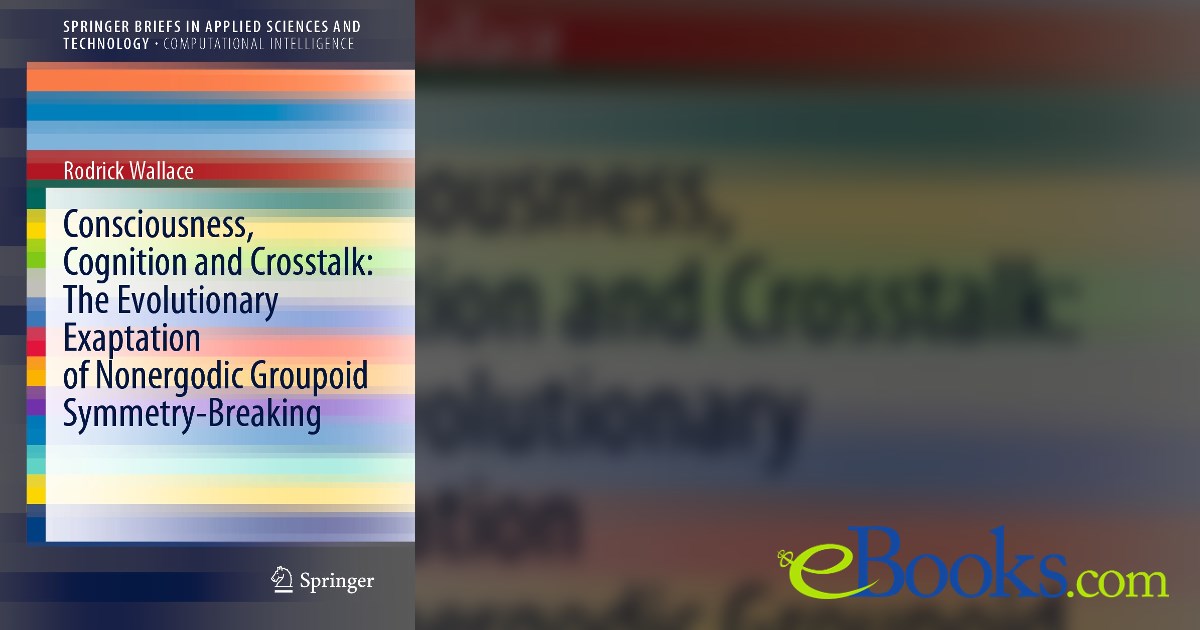 Groupoid Book Consciousness, Cognition and Crosstalk: The Evolutionary Exaptation of ...