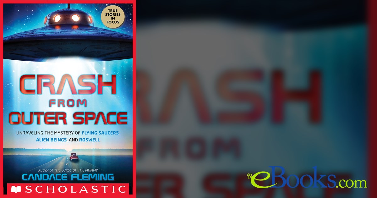 Crash from Outer Space Unraveling the Mystery of Flying Saucers, Alien