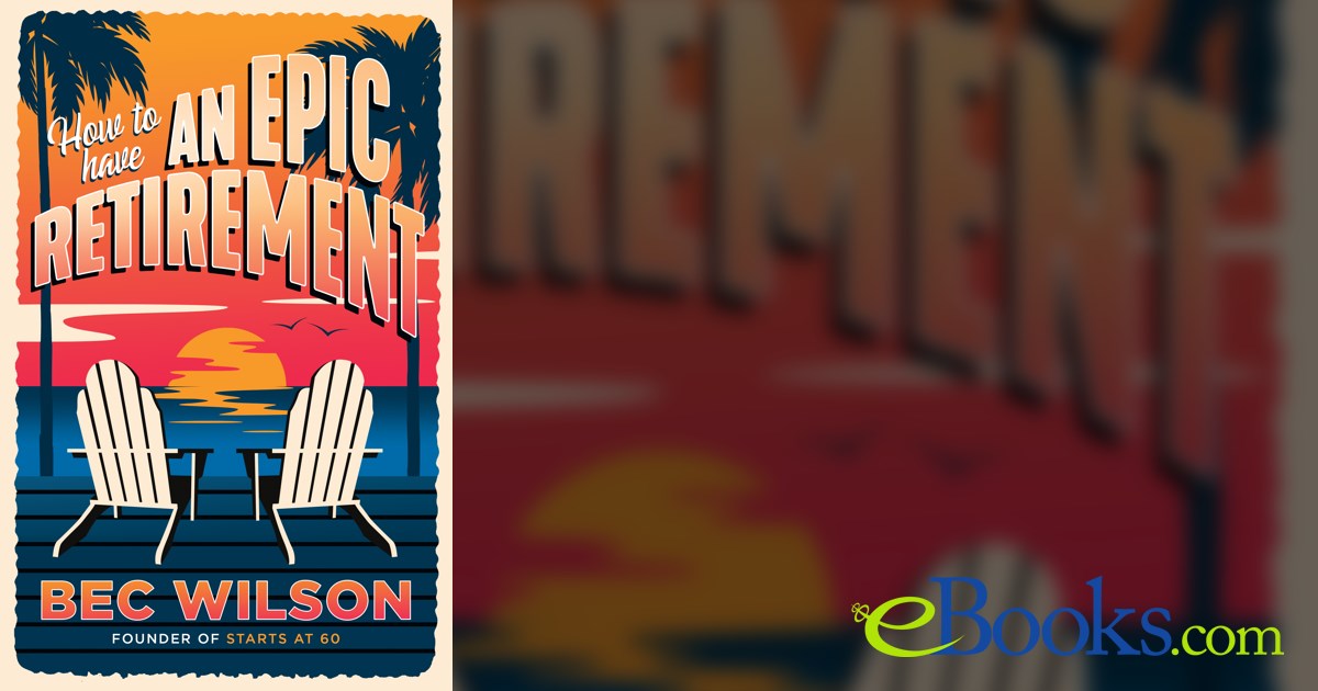 How to have an epic retirement by bec wilson ebook 
