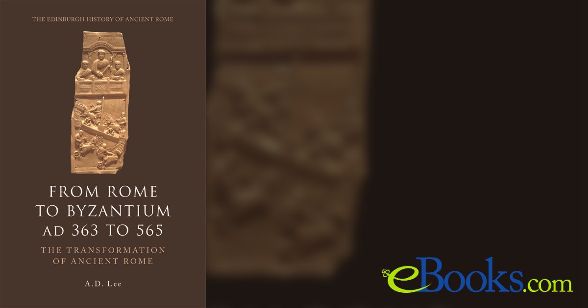 From Rome to Byzantium AD 363 to 565 by A. D. Lee (ebook)