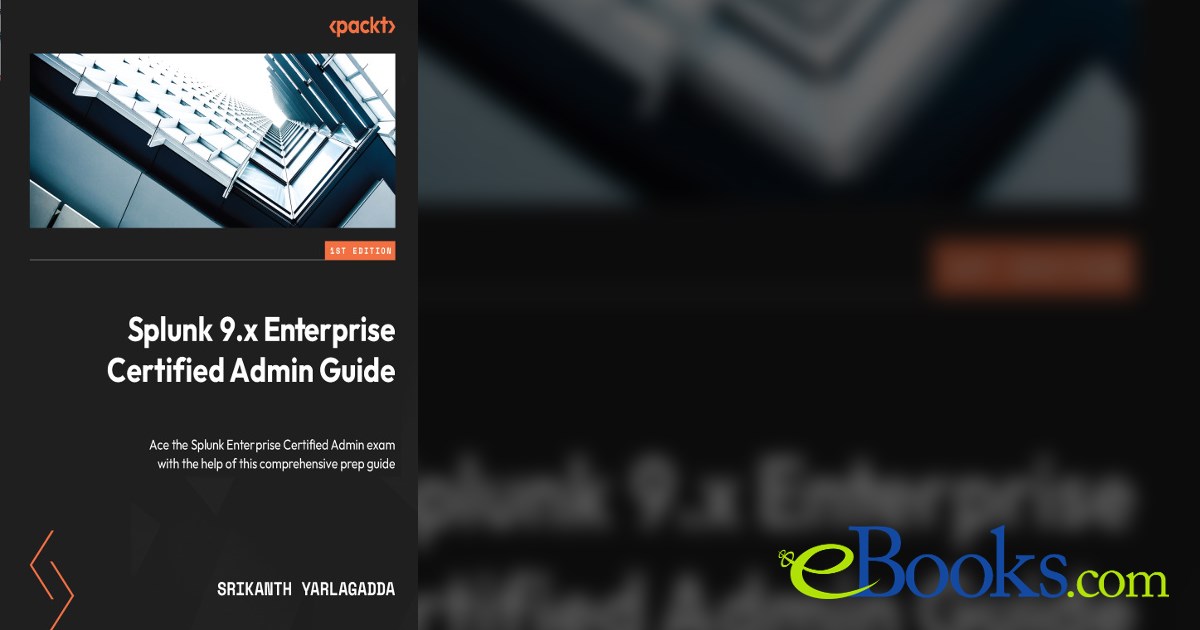 Splunk 9.x Enterprise Certified Admin Guide