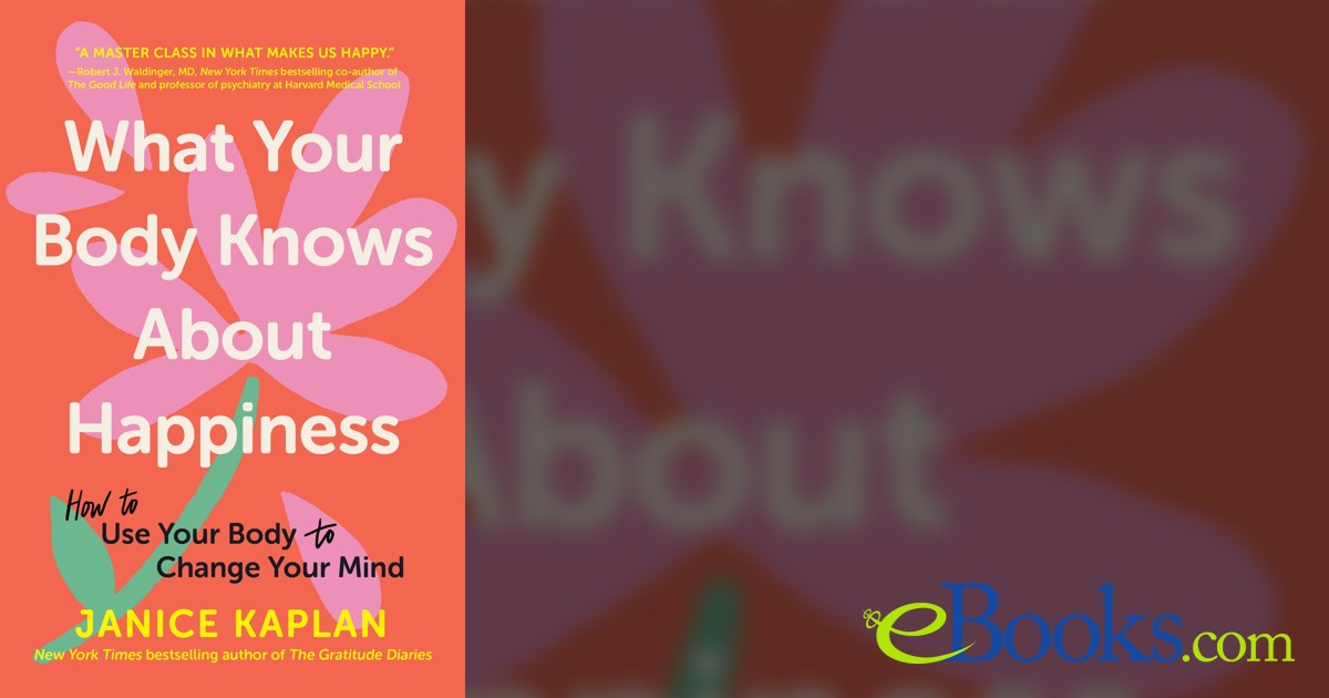 What Your Body Knows About Happiness by Janice Kaplan (ebook)