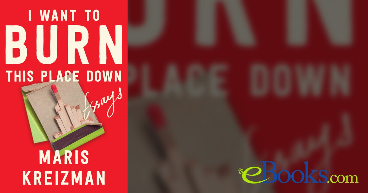 I Want to Burn This Place Down by Maris Kreizman (ebook)
