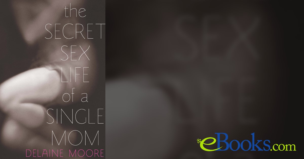 The Secret Sex Life of a Single Mom by Delaine Moore (ebook)