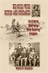 He Rode with Butch and Sundance: The Story of Harvey &quot;Kid Curry&quot; Logan
