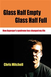 Glass Half-Empty, Glass Half-Full: How Asperger&#x2032;s Syndrome Changed My Life