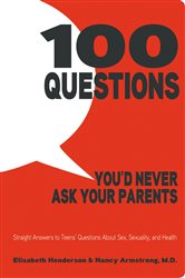 100 Questions You&#x27;d Never Ask Your Parents: Straight Answers to Teens&#x27; Questions About Sex, Sexuality, and Health