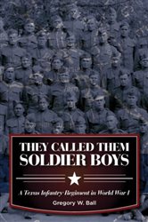 They Called Them Soldier Boys: A Texas Infantry Regiment in World War I