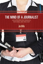 The Mind of a Journalist: How Reporters View Themselves, Their World, and Their Craft