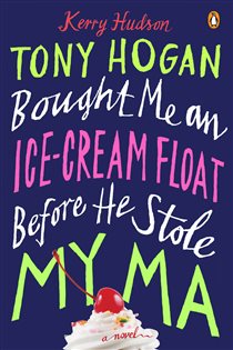Book cover: Tony Hogan Bought Me an Ice-Cream Float Before He Stole My Ma, by Kerry Hudson (preview)