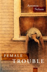 Book cover: Female Trouble, by Antonya Nelson (preview)