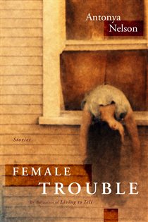 Book cover: Female Trouble, by Antonya Nelson (preview)