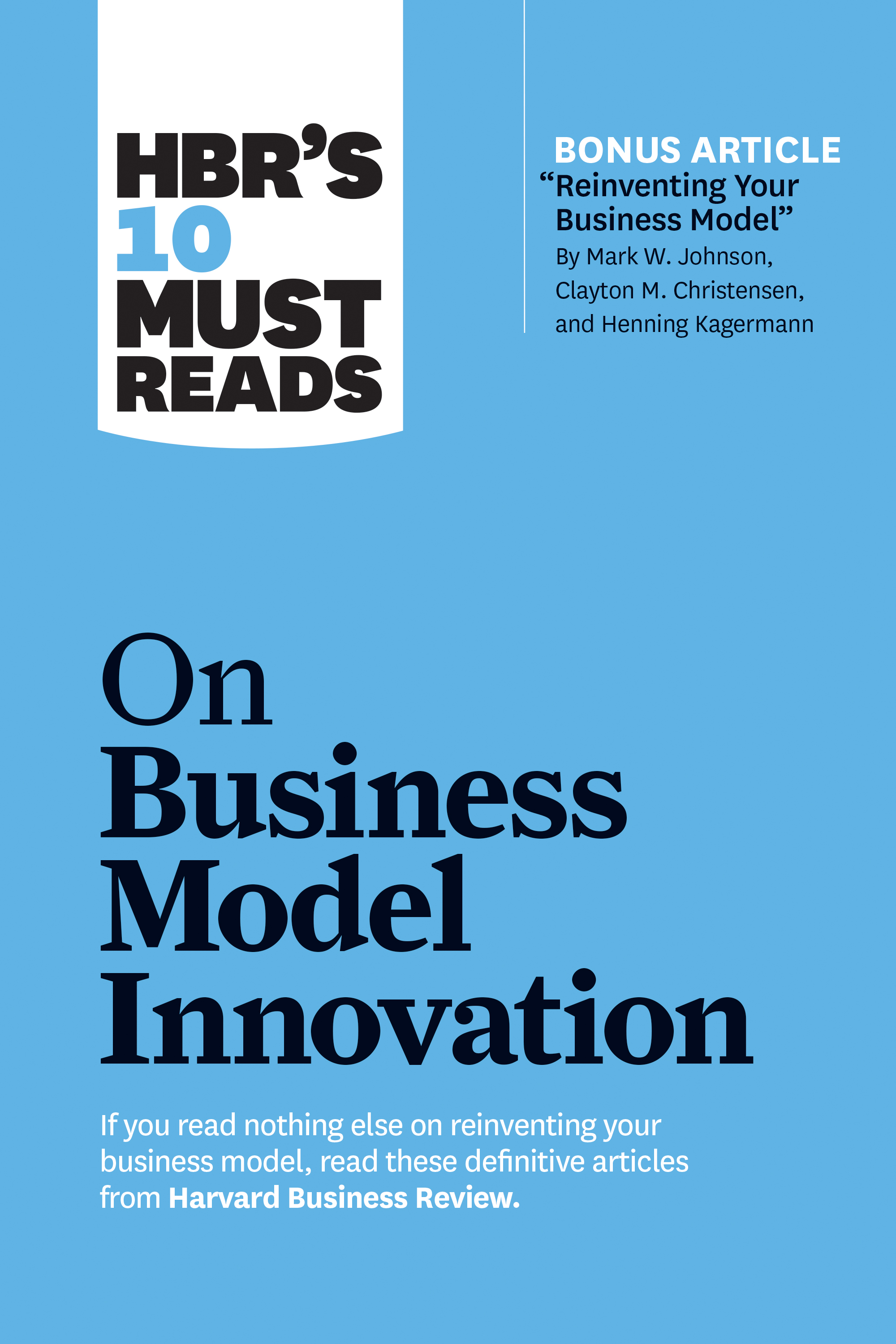 HBR's 10 Must Reads on Business Model Innovation (with featured article "Reinventing Your Business Model" by Mark W. Johnson, Clayton M. Christensen,