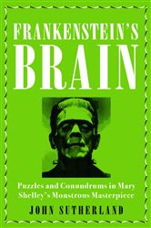 Frankenstein&#x2019;s Brain: Puzzles and Conundrums in Mary Shelley&#x2019;s Monstrous Masterpiece