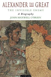 Book cover: Alexander the Great: The Invisible Enemy, by John Maxwell O'Brien (preview)