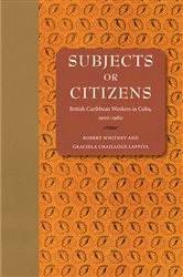 Subjects or Citizens: British Caribbean Workers in Cuba, 19001960
