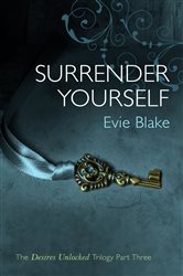 Book cover: Surrender Yourself (The Desires Unlocked Trilogy Part Three) (Book 3 of Desires Unlocked Trilogy) by Evie Blake (preview)