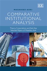 Comparative Institutional Analysis: Theory, Corporations and East Asia. Selected Papers of Masahiko Aoki