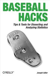 Baseball Hacks: Tips &amp; Tools for Analyzing and Winning with Statistics