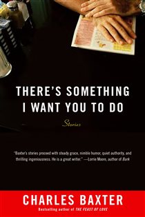 Book cover: There's Something I Want You to Do, by Charles Baxter (preview)