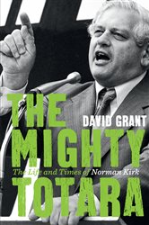 The Mighty Totara: The Life and Times of Norman Kirk