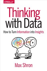 Thinking with Data: How to Turn Information into Insights