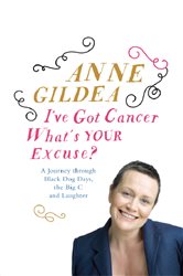 I&#x27;ve Got Cancer, What&#x27;s Your Excuse?: A Journey Through Black Dog Days, the Big C and Laughter