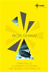 Bob Shaw SF Gateway Omnibus: Orbitsville, The Ragged Astronauts, A Wreath of Stars