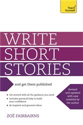 Write Short Stories and Get Them Published: Your practical guide to writing compelling short fiction