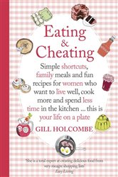 Eating and Cheating: Simple shortcuts, family meals and fun recipes for women who want to live well, cook more and spend less time in the kitchen &#xE2;&#x20AC;&#xA6; this is your life on a plate