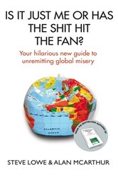 Is It Just Me Or Has The Shit Hit The Fan?: Your Hilarious New Guide to Unremitting Global Misery