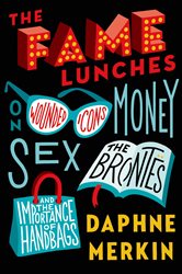 The Fame Lunches: On Wounded Icons, Money, Sex, the Bront&#xEB;s, and the Importance of Handbags