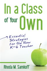 In a Class of Your Own: Essential Strategies for the New K&#x2013;6 Teacher