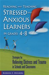 Reaching and Teaching Stressed and Anxious Learners in Grades 4-8: Strategies for Relieving Distress and Trauma in Schools and Classrooms