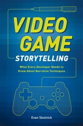 Video Game Storytelling: What Every Developer Needs to Know about Narrative Techniques