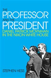 The Professor and the President: Daniel Patrick Moynihan in the Nixon White House