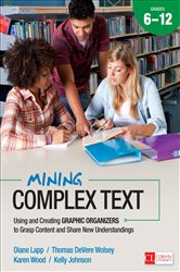 Mining Complex Text, Grades 6-12: Using and Creating Graphic Organizers to Grasp Content and Share New Understandings