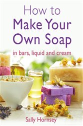 How To Make Your Own Soap: &#x2026; in traditional bars,  liquid or cream