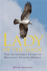 Lady of the Loch: The Incredible Story of Britain&#x27;s Oldest Osprey