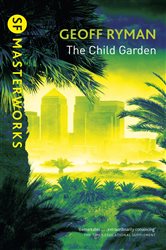 Book cover: The Child Garden (Book 119 of S.F. MASTERWORKS) by Geoff Ryman (preview)