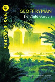 Book cover: The Child Garden (Book 119 of S.F. MASTERWORKS) by Geoff Ryman (preview)