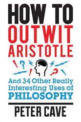Book cover: How to Outwit Aristotle, by Peter Cave (preview)