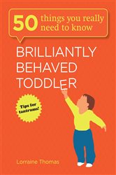 Book cover: Brilliantly Behaved Toddler (Book 1 of 50 Things You Really Need to Know) by Lorraine Thomas (preview)