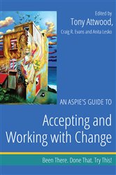An Aspie&#x27;s Guide to Accepting and Working with Change: Been There. Done That. Try This!