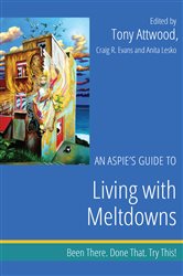 An Aspie&#x27;s Guide to Living with Meltdowns: Been There. Done That. Try This!