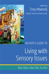 An Aspie&#x27;s Guide to Living with Sensory Issues: Been There. Done That. Try This!