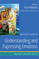 An Aspie&#x27;s Guide to Understanding and Expressing Emotions: Been There. Done That. Try This!